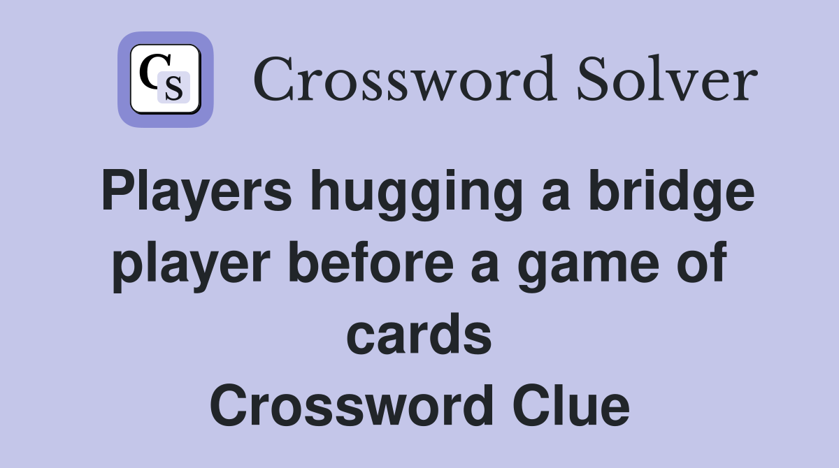 Players hugging a bridge player before a game of cards Crossword Clue